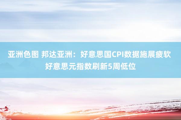 亚洲色图 邦达亚洲：好意思国CPI数据施展疲软 好意思元指数刷新5周低位