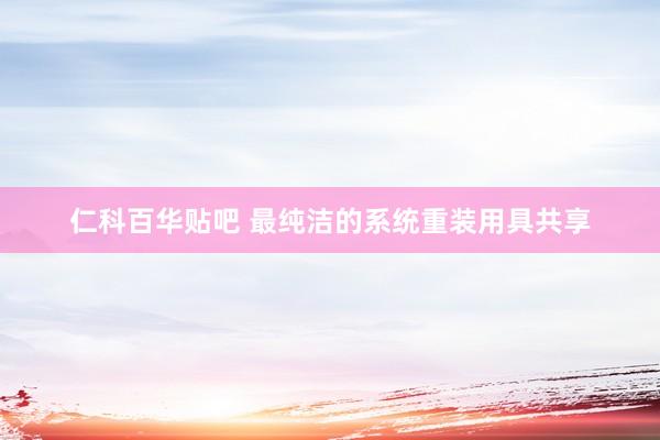 仁科百华贴吧 最纯洁的系统重装用具共享