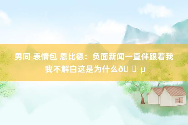 男同 表情包 恩比德：负面新闻一直伴跟着我 我不解白这是为什么😵