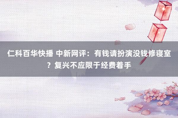 仁科百华快播 中新网评：有钱请扮演没钱修寝室？复兴不应限于经费着手