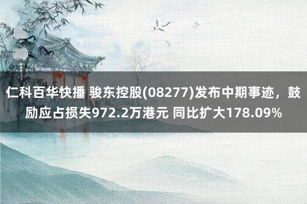 仁科百华快播 骏东控股(08277)发布中期事迹，鼓励应占损失972.2万港元 同比扩大178.09%