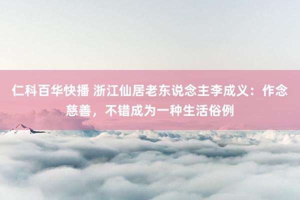 仁科百华快播 浙江仙居老东说念主李成义：作念慈善，不错成为一种生活俗例
