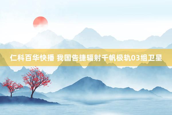 仁科百华快播 我国告捷辐射千帆极轨03组卫星