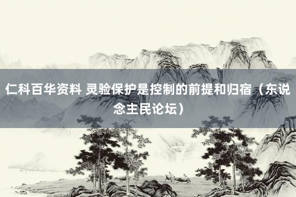 仁科百华资料 灵验保护是控制的前提和归宿（东说念主民论坛）