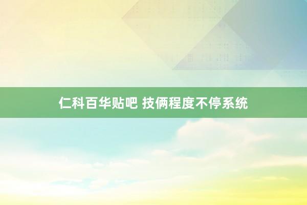 仁科百华贴吧 技俩程度不停系统