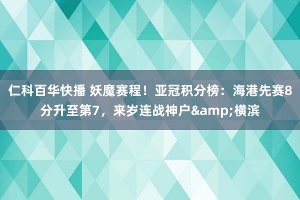 仁科百华快播 妖魔赛程！亚冠积分榜：海港先赛8分升至第7，来岁连战神户&横滨