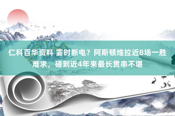 仁科百华资料 霎时断电？阿斯顿维拉近8场一胜难求，碰到近4年来最长贯串不堪