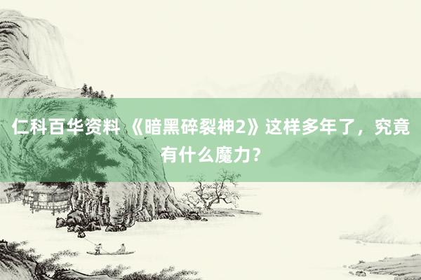 仁科百华资料 《暗黑碎裂神2》这样多年了，究竟有什么魔力？
