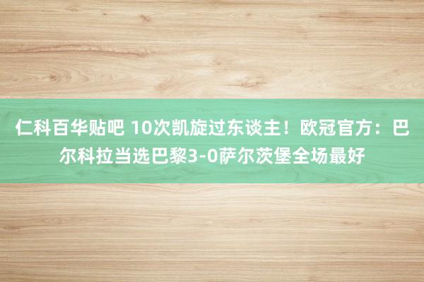 仁科百华贴吧 10次凯旋过东谈主！欧冠官方：巴尔科拉当选巴黎3-0萨尔茨堡全场最好