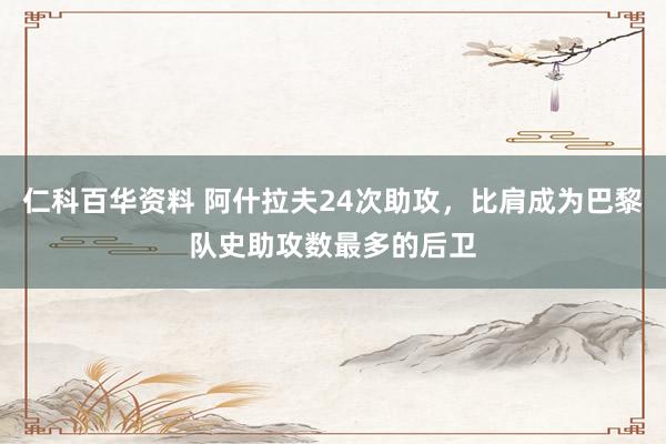 仁科百华资料 阿什拉夫24次助攻，比肩成为巴黎队史助攻数最多的后卫