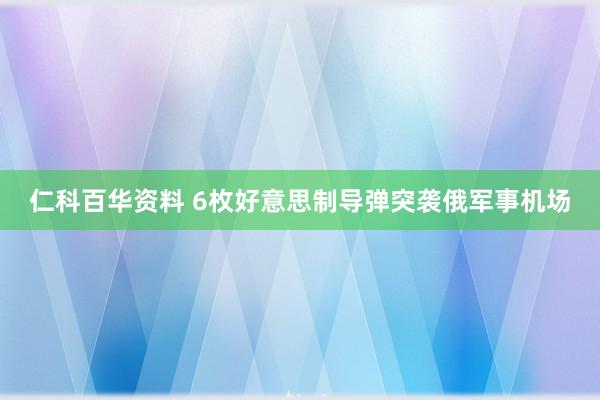 仁科百华资料 6枚好意思制导弹突袭俄军事机场