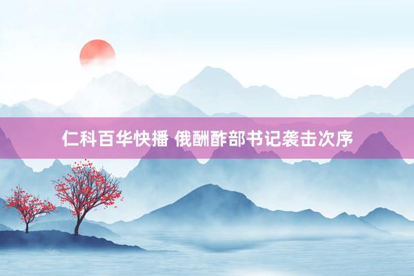 仁科百华快播 俄酬酢部书记袭击次序