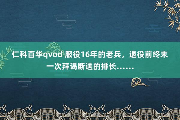 仁科百华qvod 服役16年的老兵，退役前终末一次拜谒断送的排长……