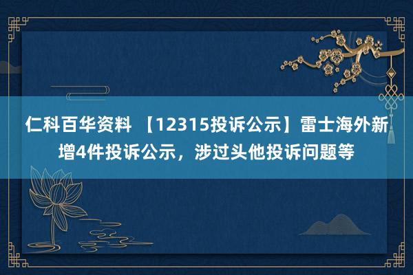 仁科百华资料 【12315投诉公示】雷士海外新增4件投诉公示，涉过头他投诉问题等