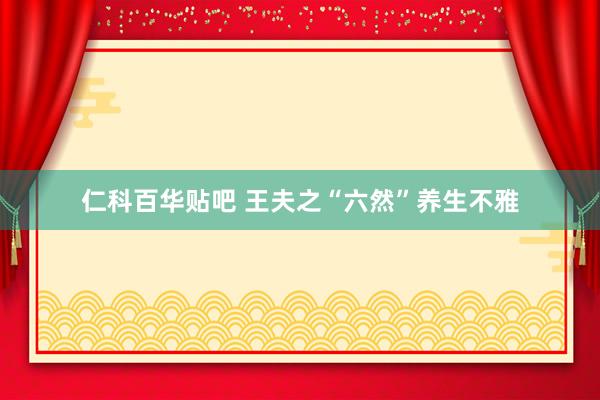 仁科百华贴吧 王夫之“六然”养生不雅