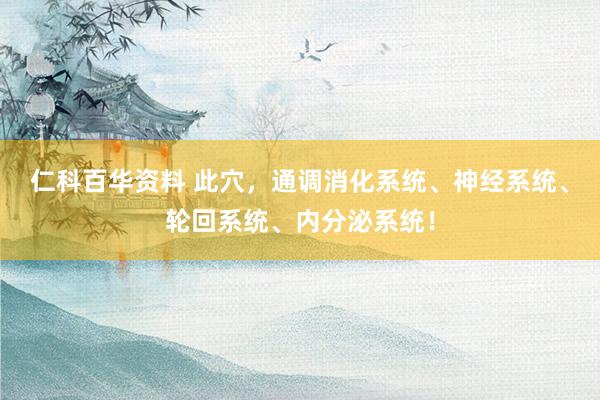 仁科百华资料 此穴，通调消化系统、神经系统、轮回系统、内分泌系统！
