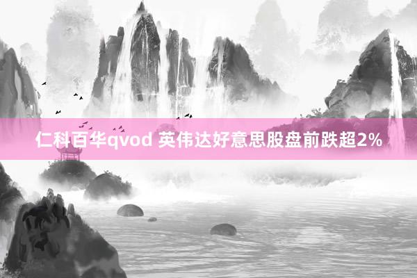 仁科百华qvod 英伟达好意思股盘前跌超2%