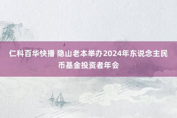 仁科百华快播 隐山老本举办2024年东说念主民币基金投资者年会