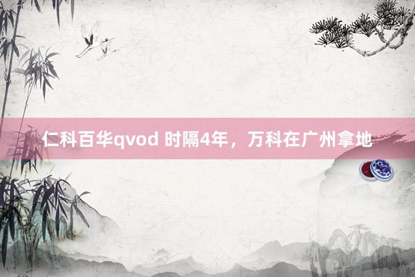 仁科百华qvod 时隔4年，万科在广州拿地