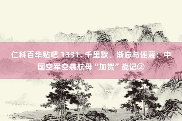 仁科百华贴吧 1331. 千里默、渐忘与诬蔑：中国空军空袭航母“加贺”战记②