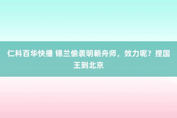 仁科百华快播 锡兰偷袭明朝舟师，效力呢？捏国王到北京
