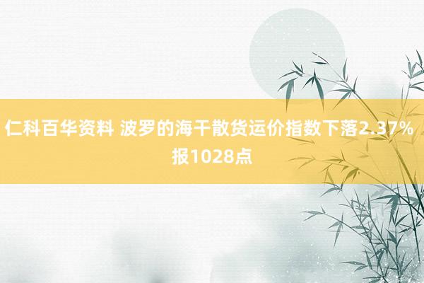 仁科百华资料 波罗的海干散货运价指数下落2.37% 报1028点