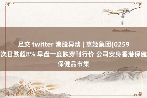 足交 twitter 港股异动 | 草姬集团(02593)上市次日跌超8% 早盘一度跌穿刊行价 公司安身香港保健品市集