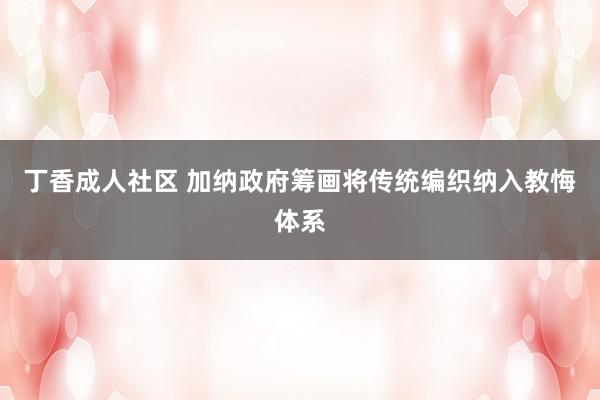 丁香成人社区 加纳政府筹画将传统编织纳入教悔体系