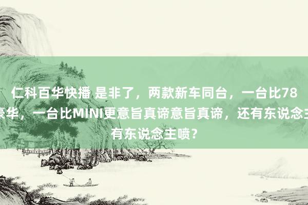 仁科百华快播 是非了，两款新车同台，一台比78S更豪华，一台比MINI更意旨真谛意旨真谛，还有东说念主喷？