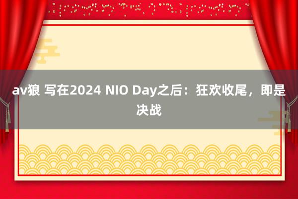 av狼 写在2024 NIO Day之后：狂欢收尾，即是决战