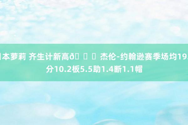 日本萝莉 齐生计新高📈杰伦-约翰逊赛季场均19.6分10.2板5.5助1.4断1.1帽