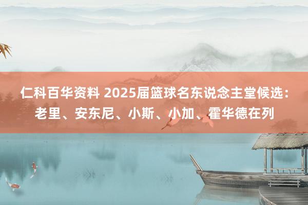 仁科百华资料 2025届篮球名东说念主堂候选：老里、安东尼、小斯、小加、霍华德在列
