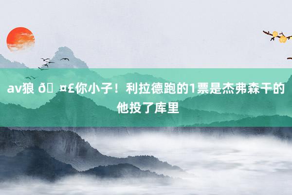 av狼 🤣你小子！利拉德跑的1票是杰弗森干的 他投了库里
