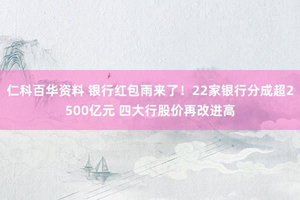 仁科百华资料 银行红包雨来了！22家银行分成超2500亿元 四大行股价再改进高