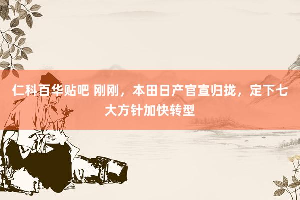 仁科百华贴吧 刚刚，本田日产官宣归拢，定下七大方针加快转型