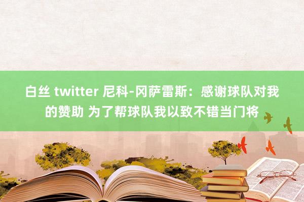 白丝 twitter 尼科-冈萨雷斯：感谢球队对我的赞助 为了帮球队我以致不错当门将