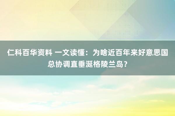仁科百华资料 一文读懂：为啥近百年来好意思国总协调直垂涎格陵兰岛？