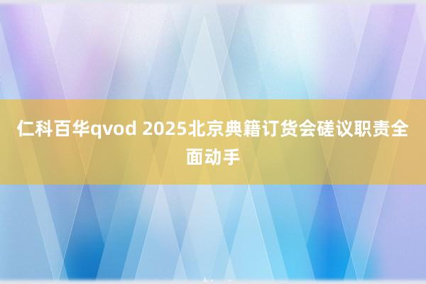 仁科百华qvod 2025北京典籍订货会磋议职责全面动手