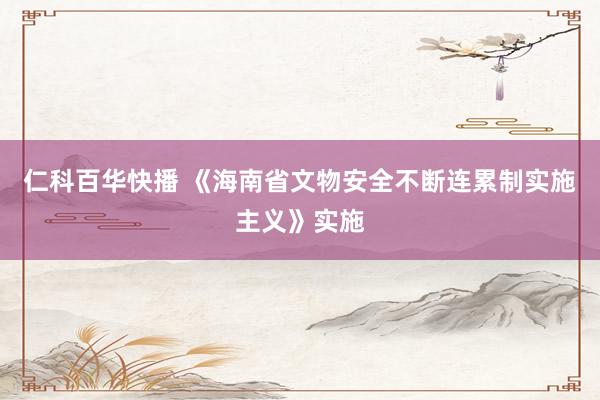 仁科百华快播 《海南省文物安全不断连累制实施主义》实施