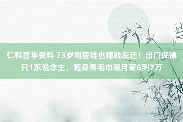 仁科百华资料 73岁刘銮雄也糟践左迁！出门保镖只1东说念主，随身带毛巾曝月薪6到7万