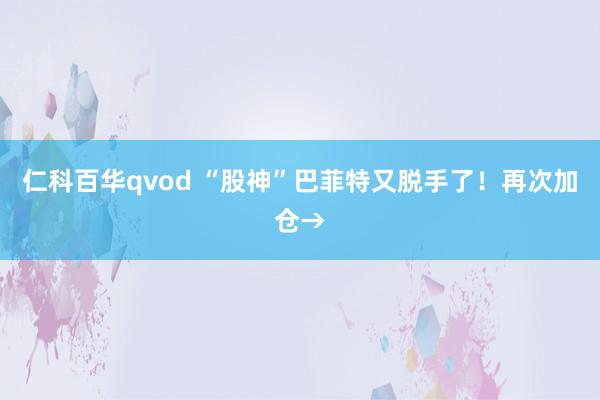 仁科百华qvod “股神”巴菲特又脱手了！再次加仓→