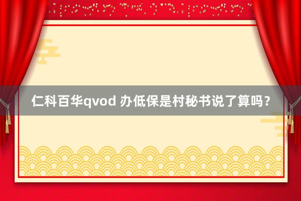 仁科百华qvod 办低保是村秘书说了算吗？