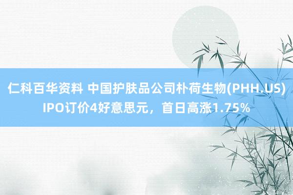 仁科百华资料 中国护肤品公司朴荷生物(PHH.US)IPO订价4好意思元，首日高涨1.75%