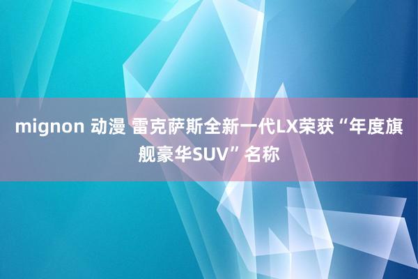 mignon 动漫 雷克萨斯全新一代LX荣获“年度旗舰豪华SUV”名称
