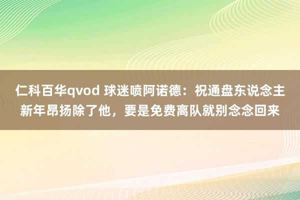仁科百华qvod 球迷喷阿诺德：祝通盘东说念主新年昂扬除了他，要是免费离队就别念念回来