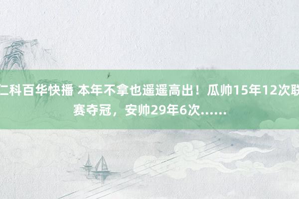 仁科百华快播 本年不拿也遥遥高出！瓜帅15年12次联赛夺冠，安帅29年6次......