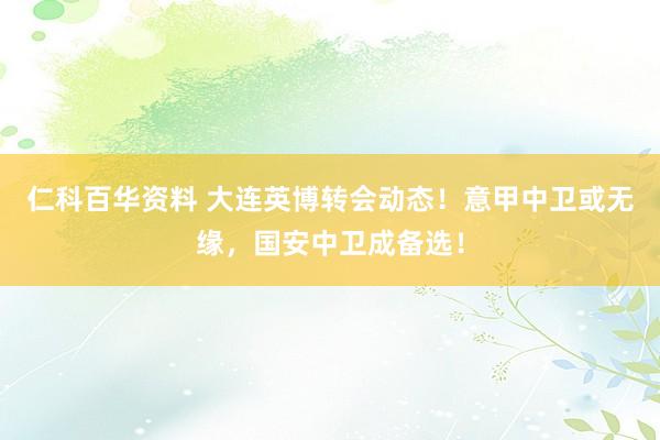 仁科百华资料 大连英博转会动态！意甲中卫或无缘，国安中卫成备选！
