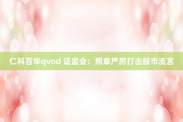 仁科百华qvod 证监会：照章严厉打击股市流言