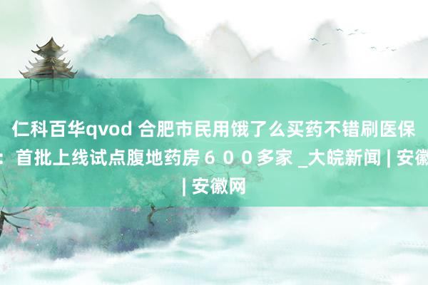 仁科百华qvod 合肥市民用饿了么买药不错刷医保了：首批上线试点腹地药房６００多家 _大皖新闻 | 安徽网