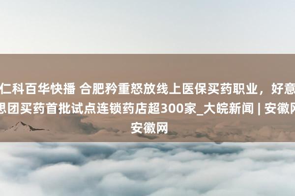 仁科百华快播 合肥矜重怒放线上医保买药职业，好意思团买药首批试点连锁药店超300家_大皖新闻 | 安徽网